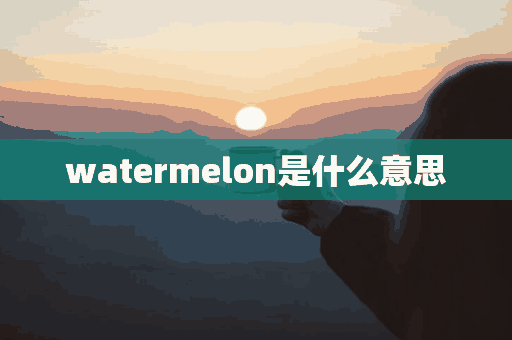 watermelon是什么意思